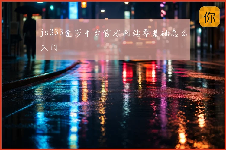 js333金莎平台官方网站零基础怎么入门