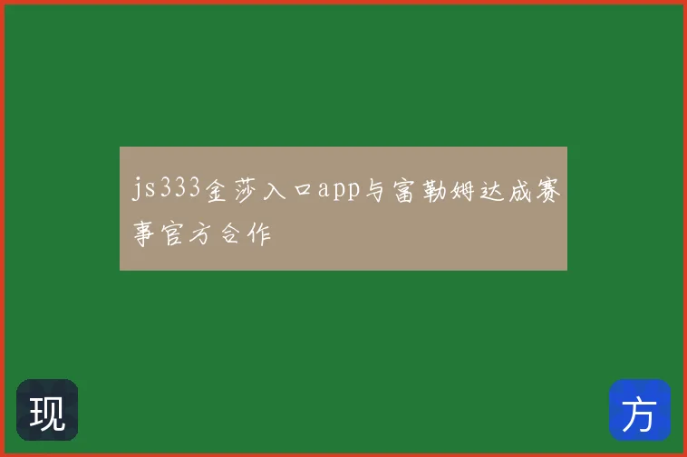 js333金莎入口app与富勒姆达成赛事官方合作